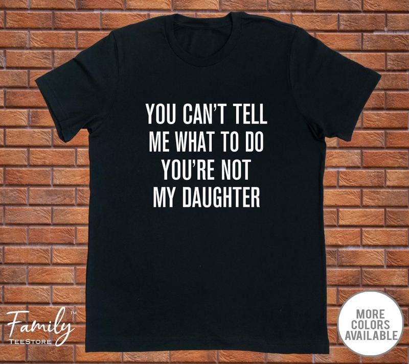 You Can't Tell Me What To Do You're Not My Daughter - Funny Dad Shirt - Dad Gift - Father's Day Gift  T-shirt, sweater...