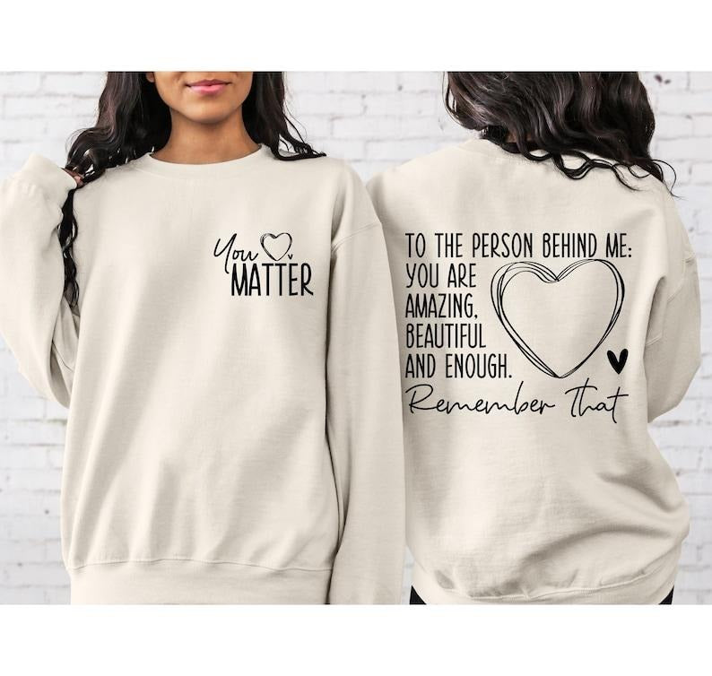 You Matter Front Back Sweatshirt, To the Person Behind Me 2 sides  Hoodie and Sweater; T-shirt Cotton Polyester