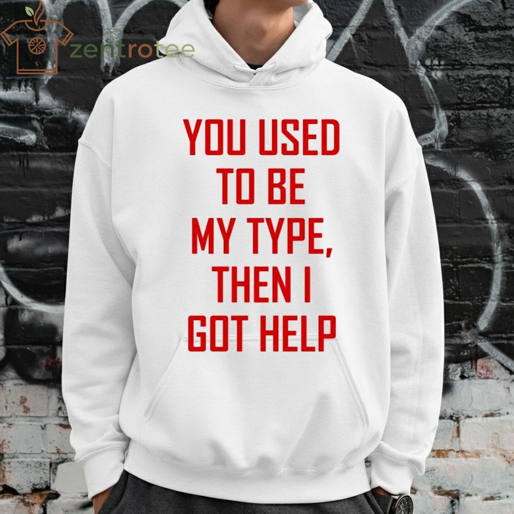 You Used To Be My Type Then I Got Help Shirt