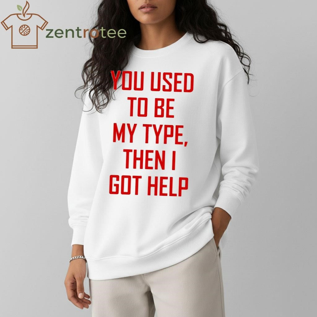 You Used To Be My Type Then I Got Help Shirt