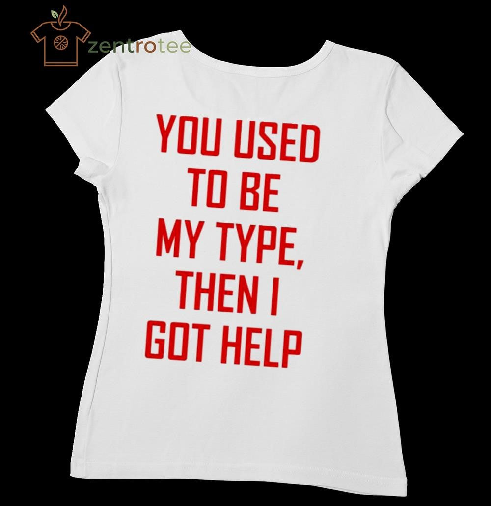 You Used To Be My Type Then I Got Help Shirt