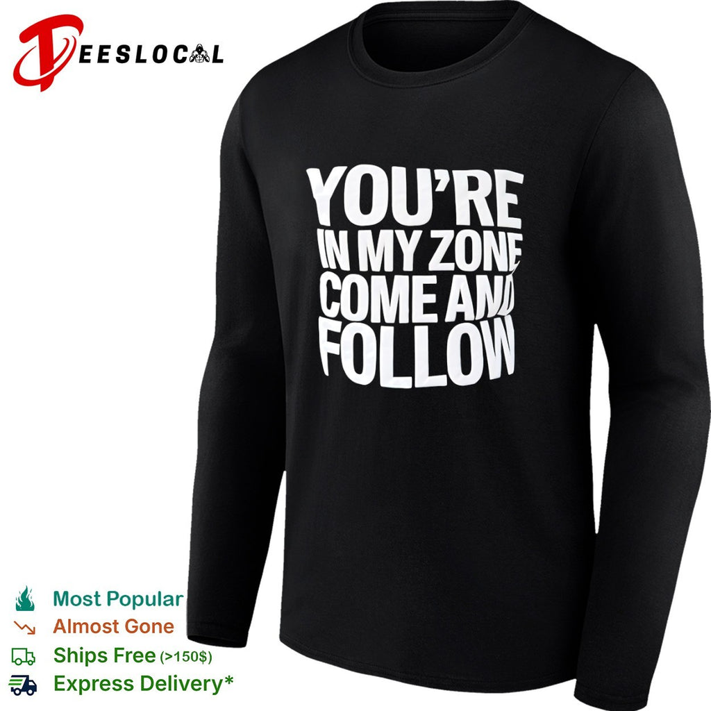 You re in my zone come and follow shirt