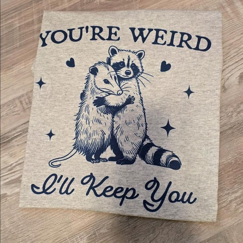 You're weird i'll keep you Graphic Tee or Sweatshirt Hoodie | TeeBloomCo.com