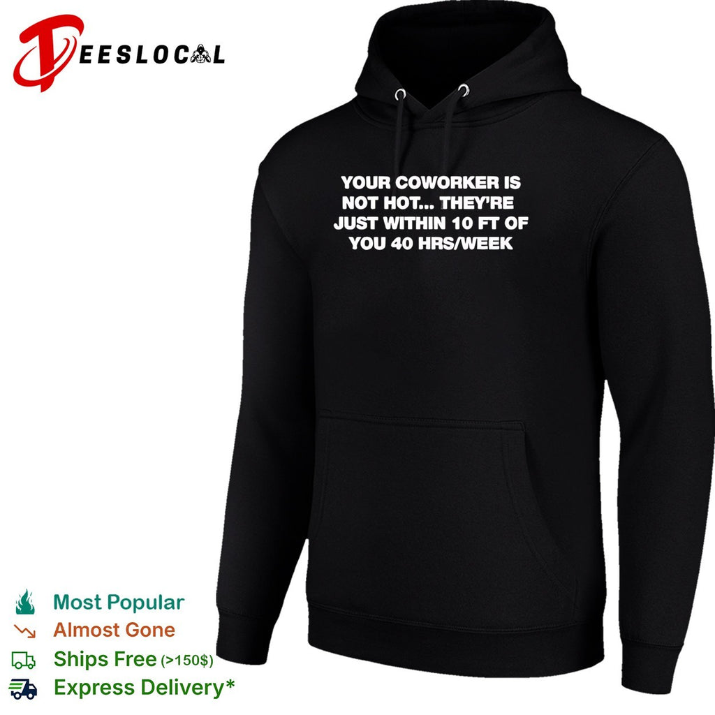 Your Coworker is Not Hot They 10 Ft of You 40 Hrs Week shirt