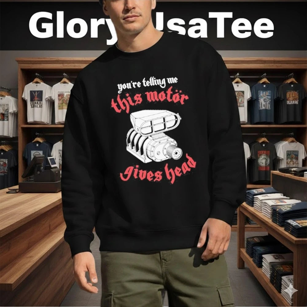 You’re Telling Me This Motor Gives Head Shirt