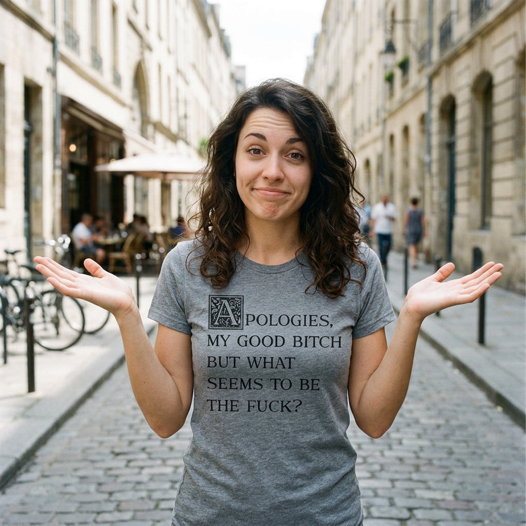 Apologies My Good Bitch But What Seems To Be The Fuck Women's T Shirt