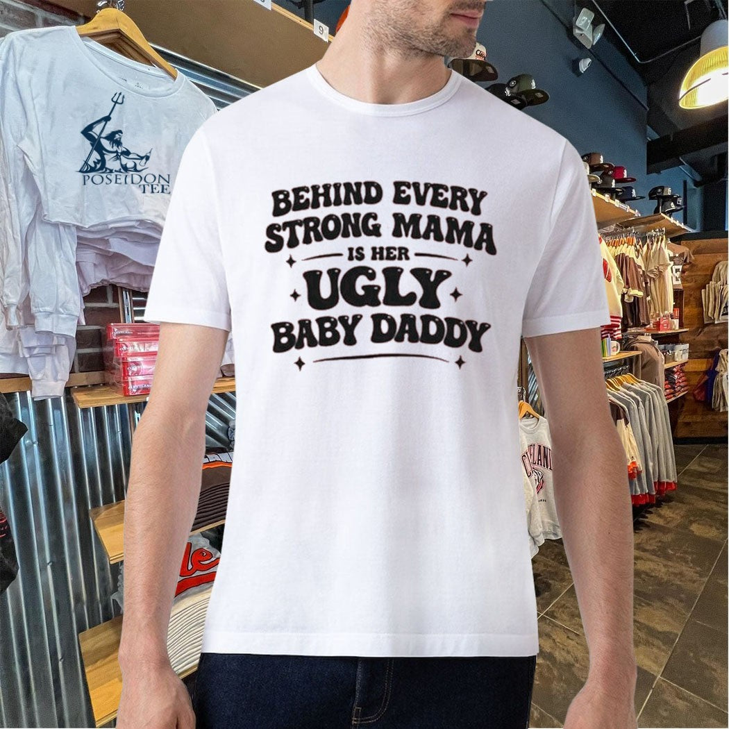 Behind Every Strong Mama Is Her Ugly Baby Daddy T-shirt