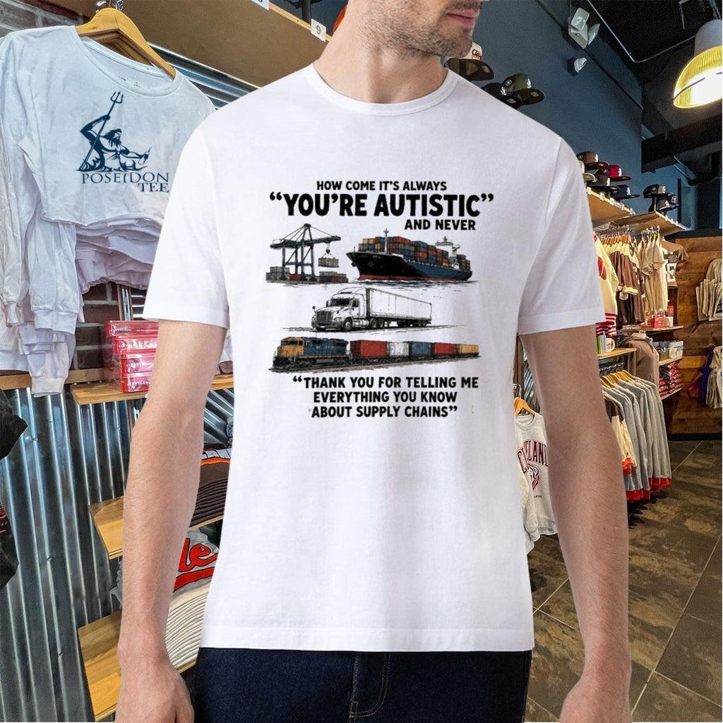 Cargo Ship Truck Train How Come It’s Always You’re Autistic And Never Thank You For Telling Me Everything You Know About Supply Chains T-shirt