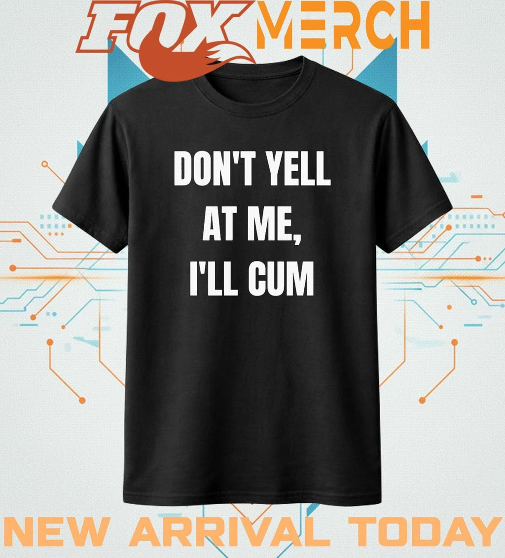 Don’t yell at Me I’ll cum t-shirt