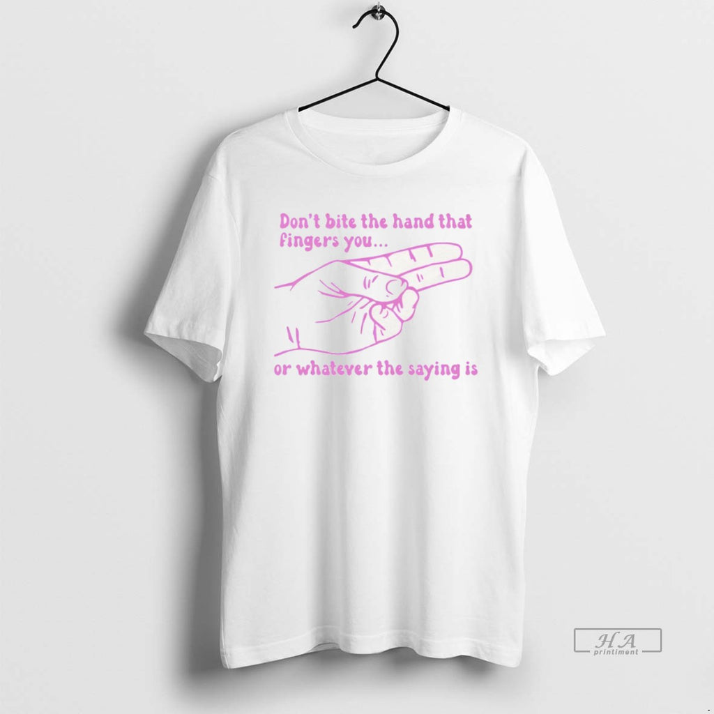 Official Dont Bite The Hand That Fingers You Or Whatever The Saying Is T-Shirts, Hoodie, Sweatshirt | TeeBloomCo.com