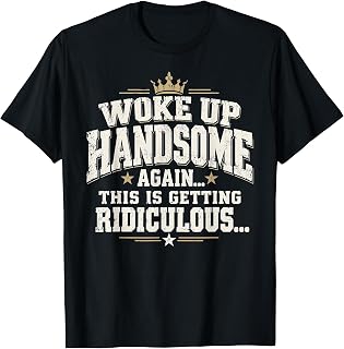 Woke Handsome Again Getting Ridiculous Dad Unisex T-shirt, Sweatshirt, Hoodie (1)