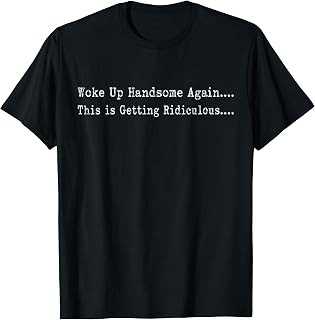 Woke Handsome Again Getting Ridiculous Unisex T-shirt, Sweatshirt, Hoodie (1)