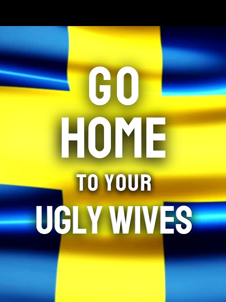 Go Home To Your Ugly Wives by Flirt-Teez