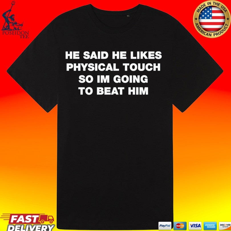 He Said He Likes Physical Touch So Im Going To Beat Him T-shirt