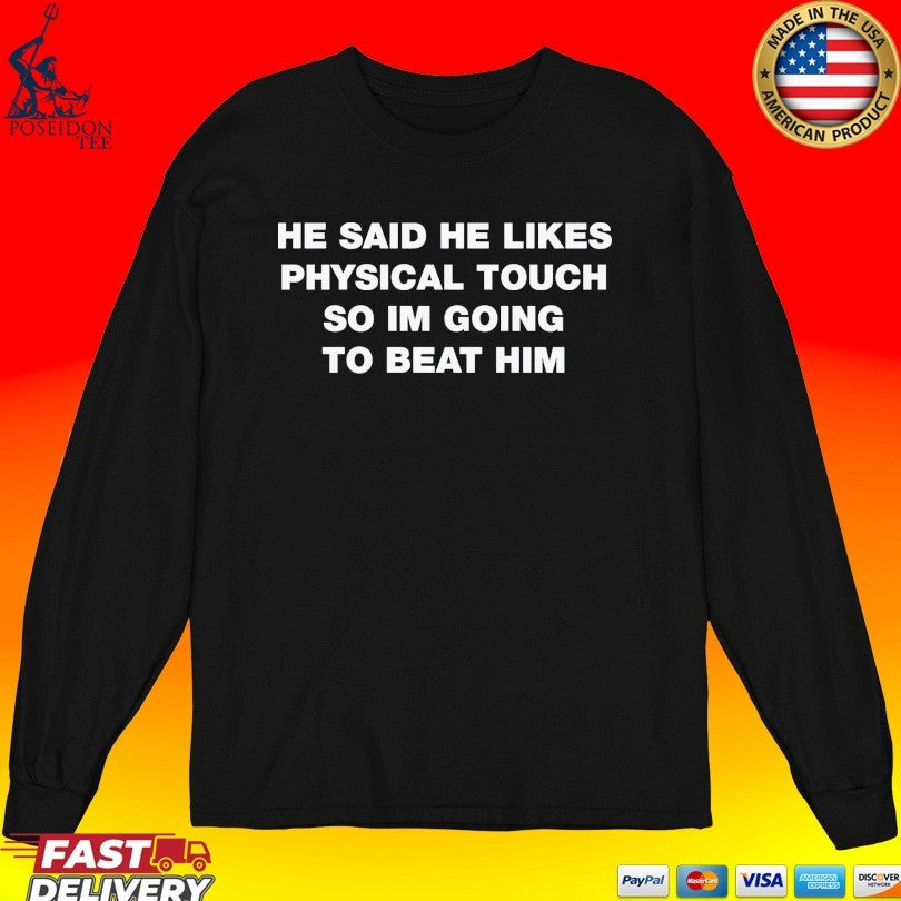 He Said He Likes Physical Touch So Im Going To Beat Him T-shirt
