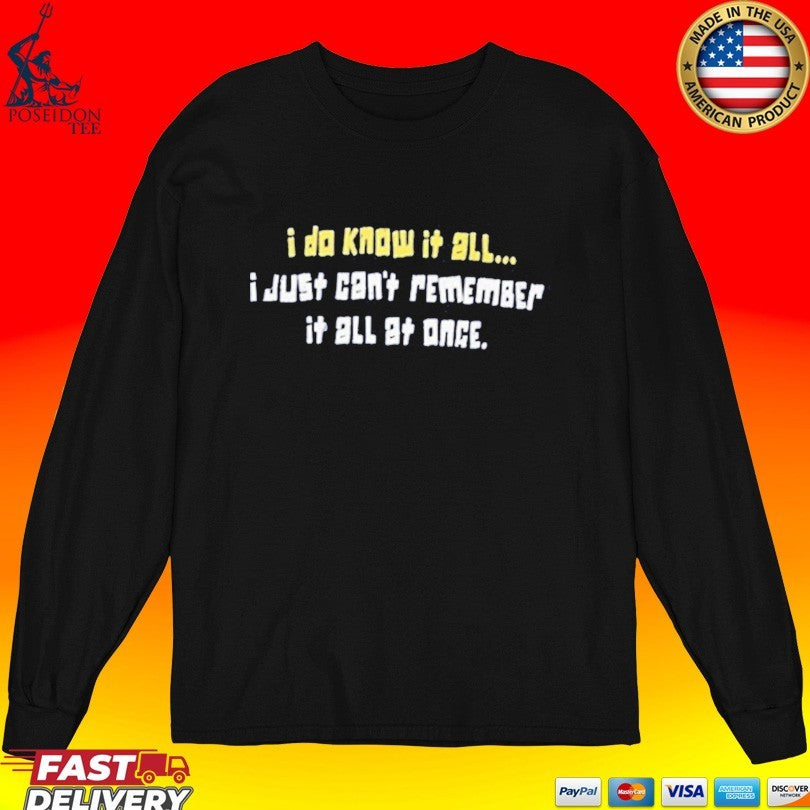 I Do Know It All I Just Can’t Remember It All At Once T-shirt