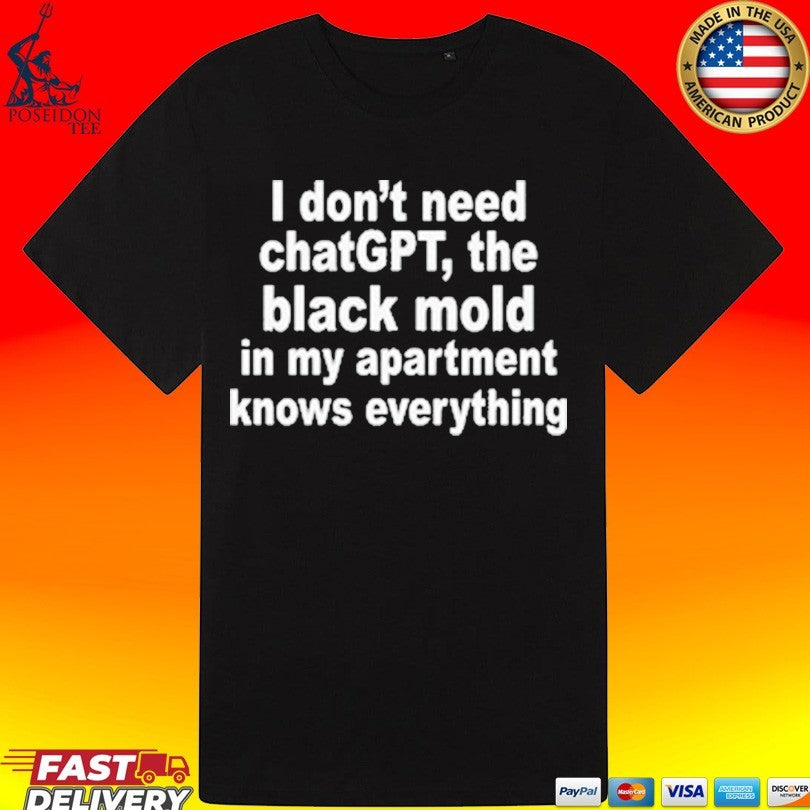 I Don’t Need Chatgpt. The Black Mold In My Apartment Knows Everything Shirt