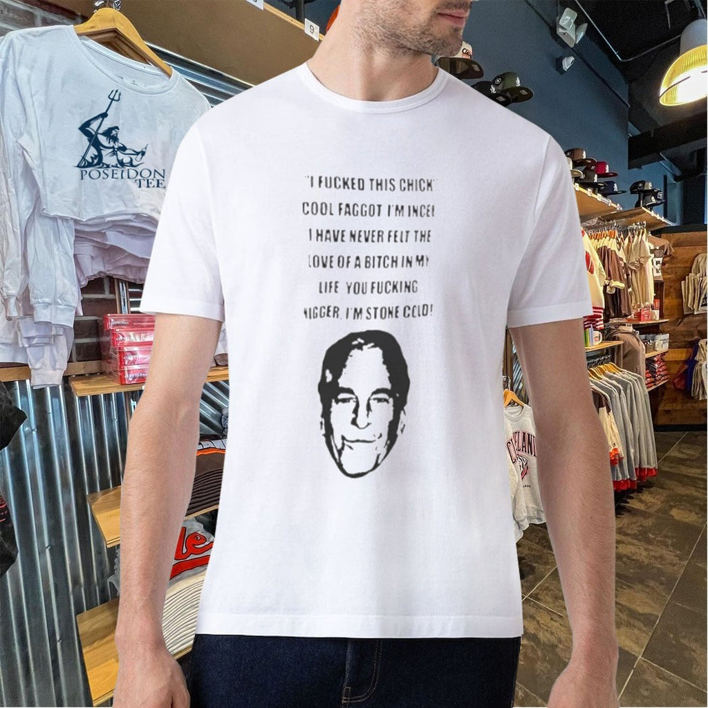 I Fucked This Chick Cool Faggot, I’m Incel I Have Never Felt The Love Of A Bitch In My Life You Fucking Nigger I’m Stone Cold T-shirt