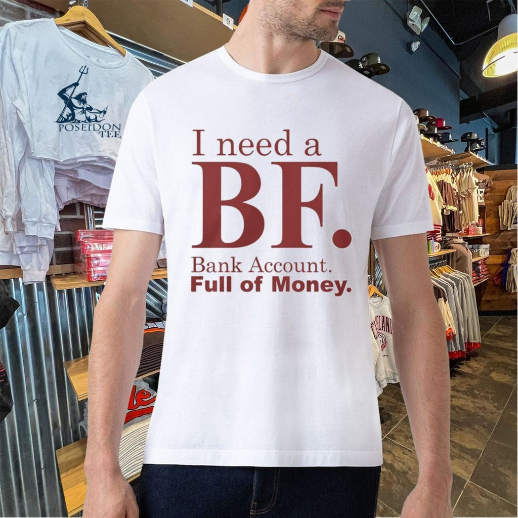 I Need A Bf Bank Account Full Of Money T-shirt