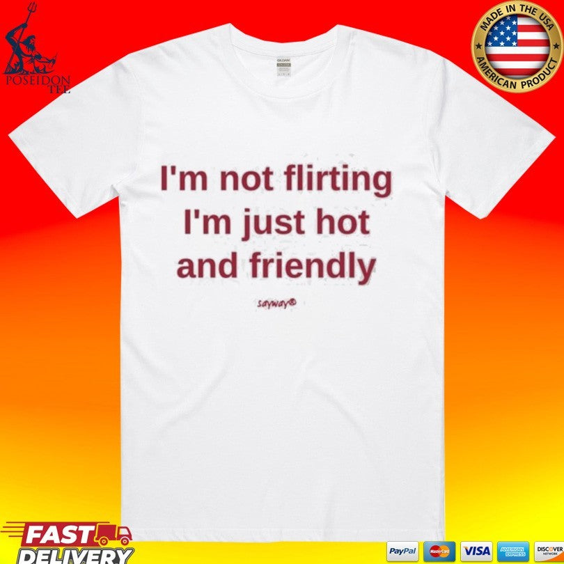 I’m Not Flirting I’m Just Hot And Friendly T-shirt