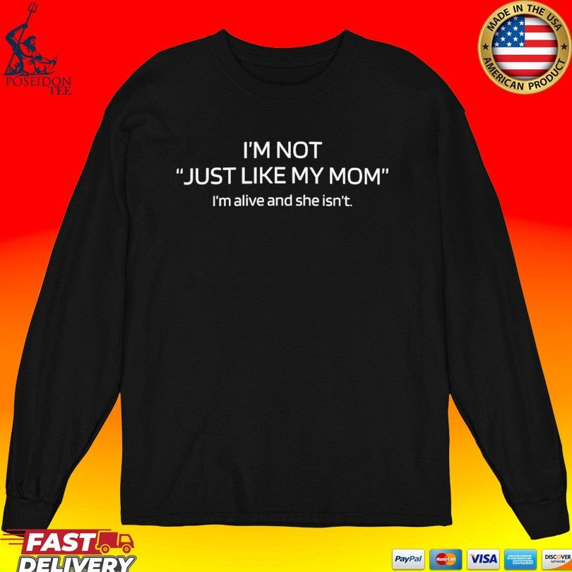 I’m Not Just Like My Mom I’m Alive And She Isn’t T-shirt