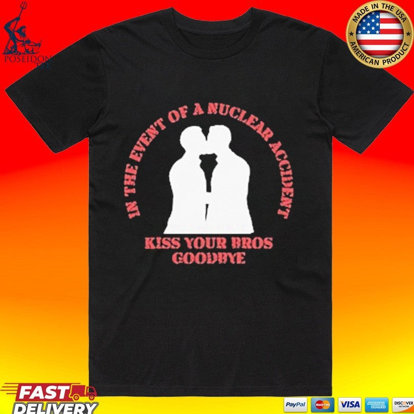 In The Event Of A Nuclear Accident Kiss Your Bros Goodbye T-shirt