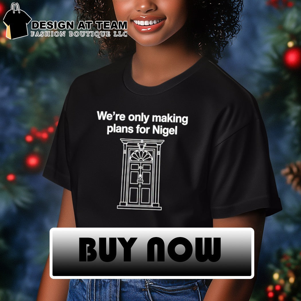 We’re only making plans for Nigel shirt