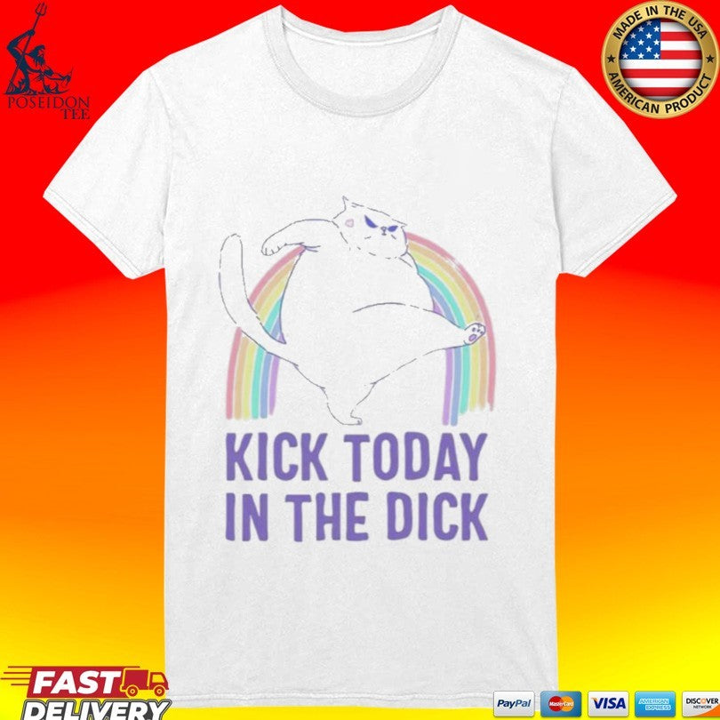 Kick Today In The Dick T-shirt