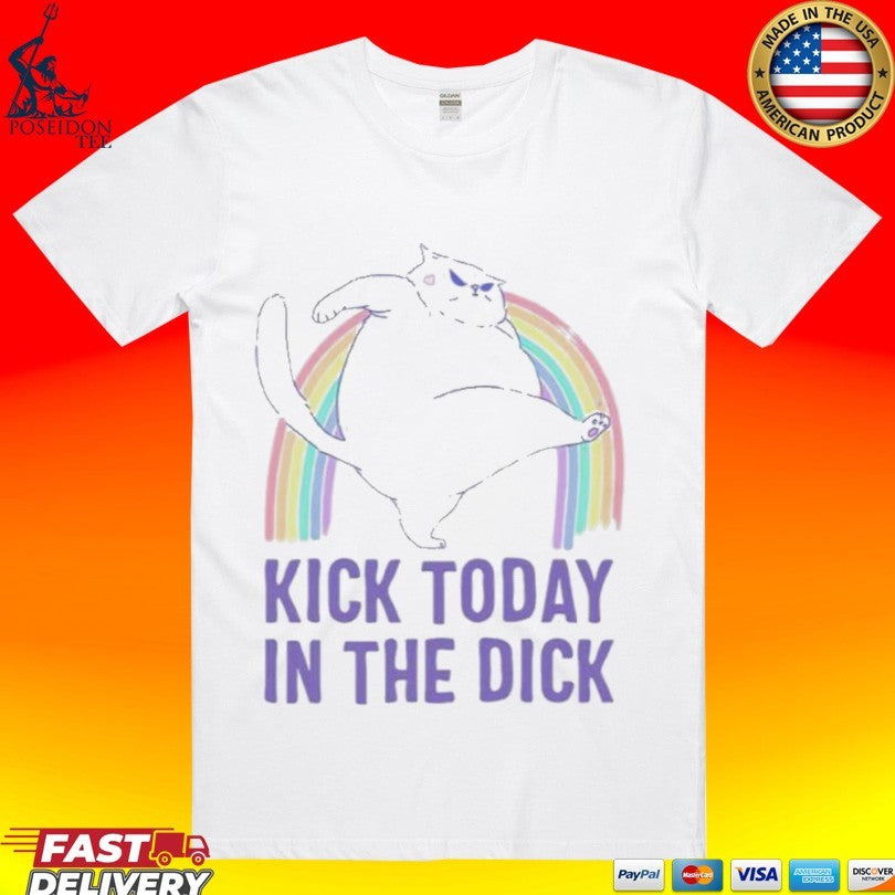 Kick Today In The Dick T-shirt