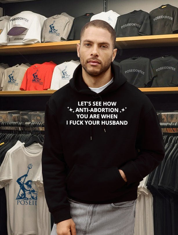 Let’s See How Anti-abortion You Are When I Fuck Your Husband T-shirt