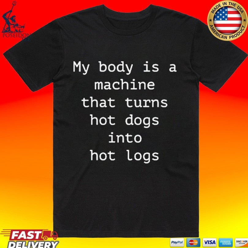 My Body Is A Machine That Turns Hot Dogs Into Hot Logs T-shirt
