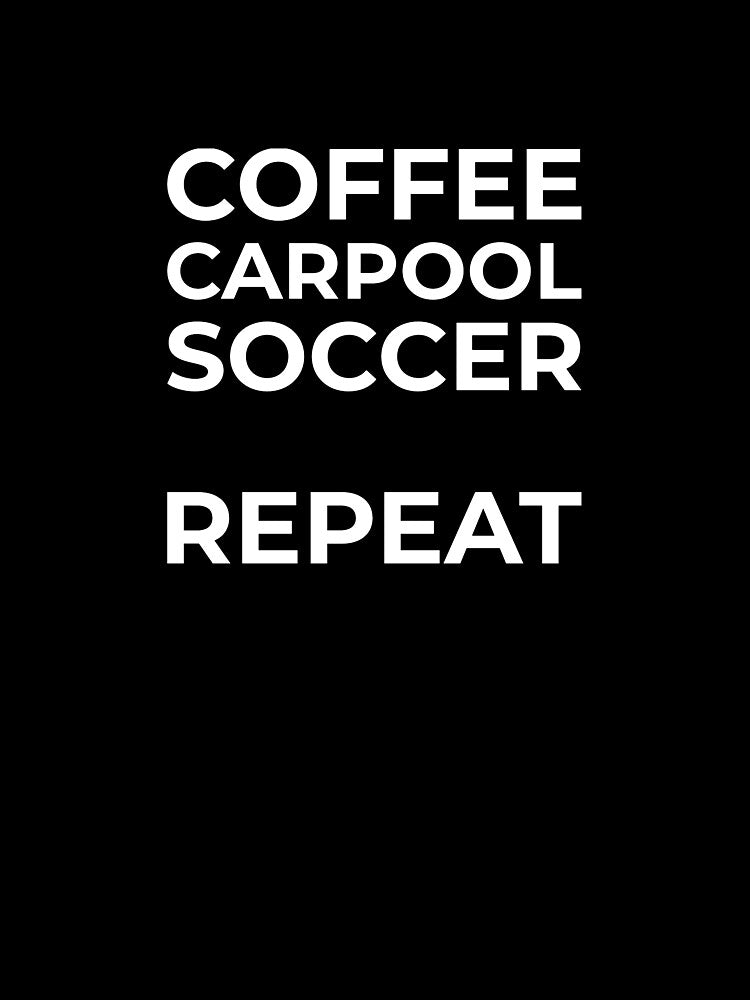 Coffee Carpool Soccer Repeat – Soccer Mom Dad Humor Shirt by BetweenWhistles