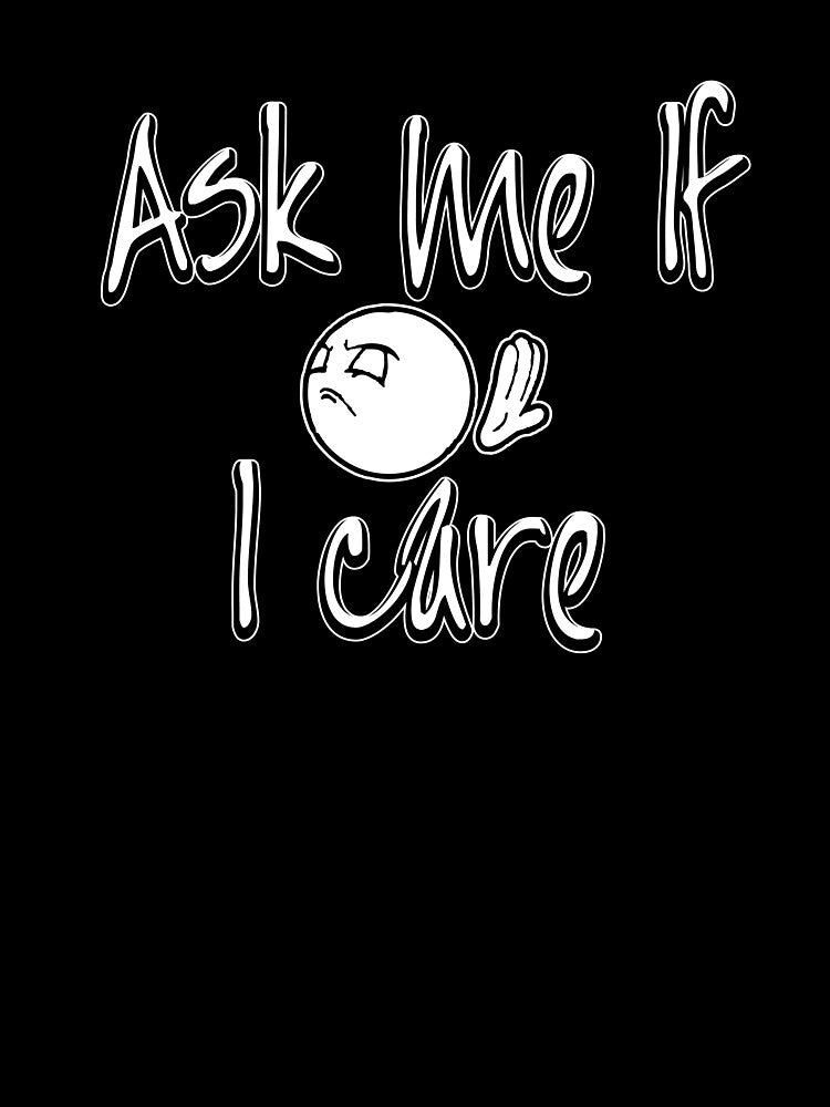Ask Me If I Care Funny Sarcastic Humorous Sense of Humor by kimberlyjensen