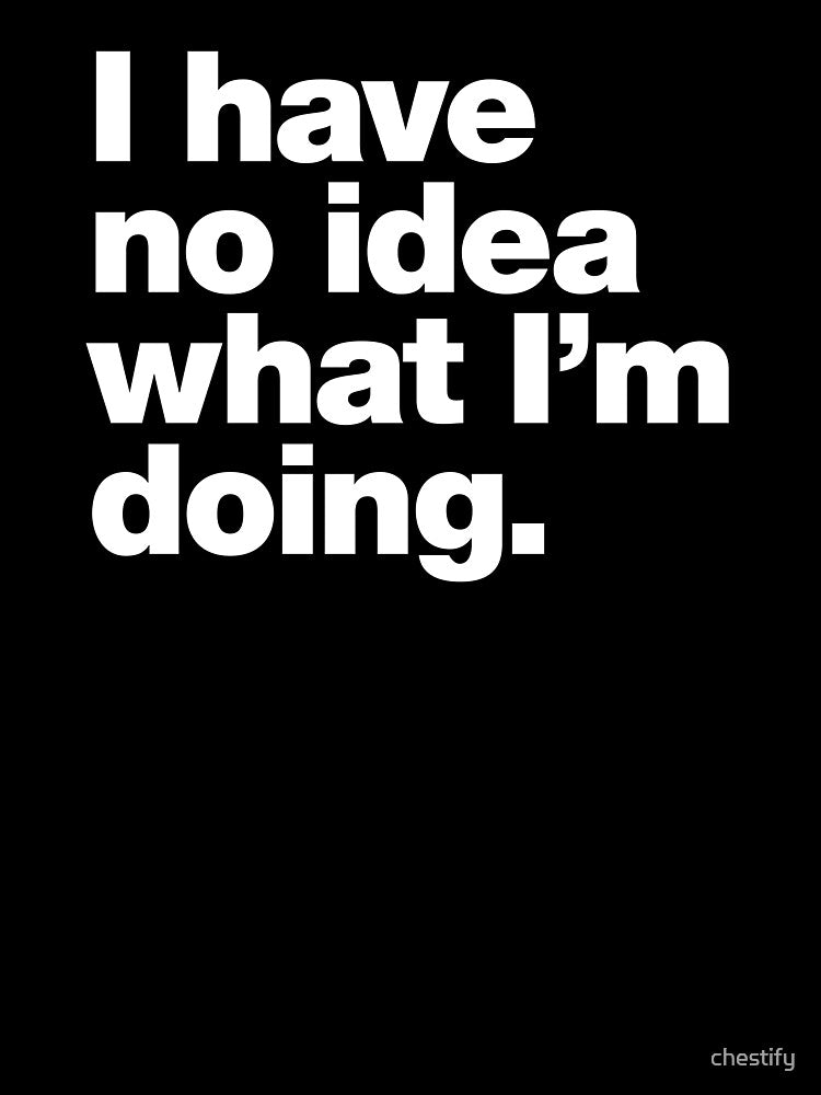 I have no idea what I'm doing. by chestify