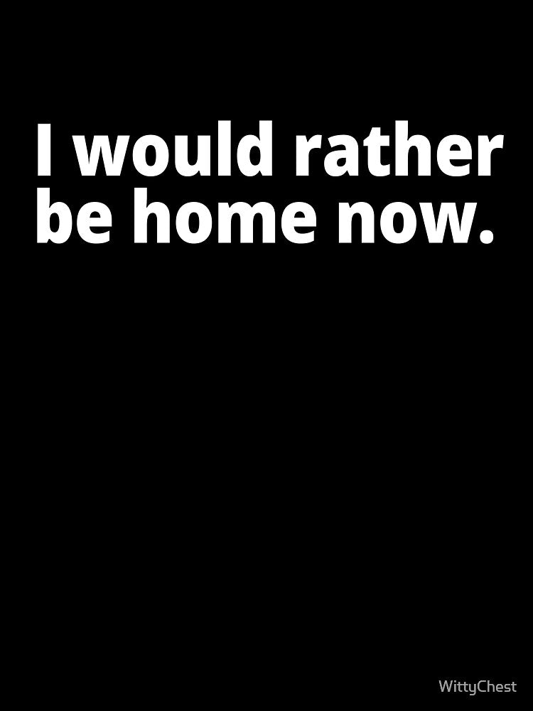 I would rather be home now. by WittyChest