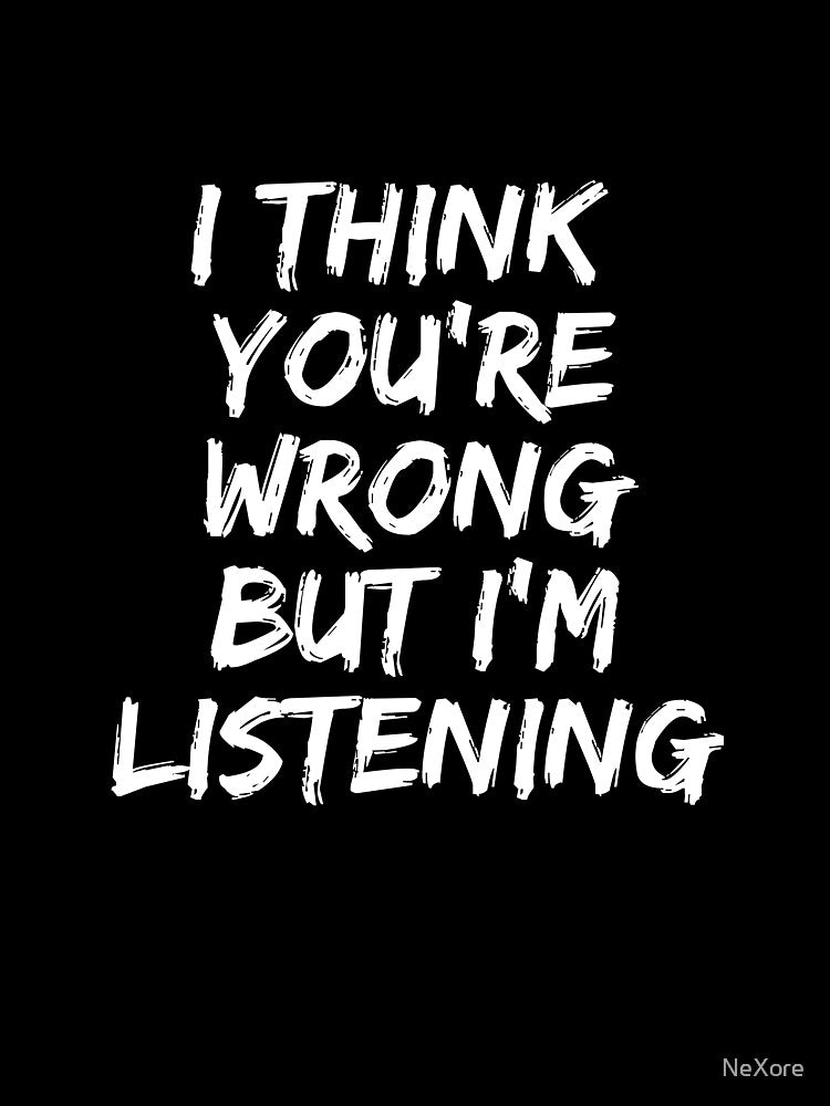 I think You're Wrong but I'm Listening Witty by NeXore