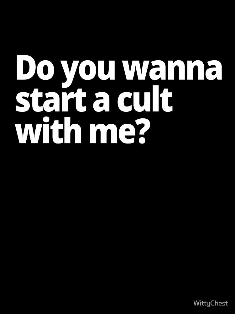 Do you wanna start a cult with me? by WittyChest