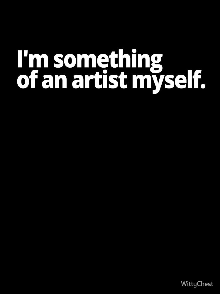 I'm something of an artist myself. by WittyChest