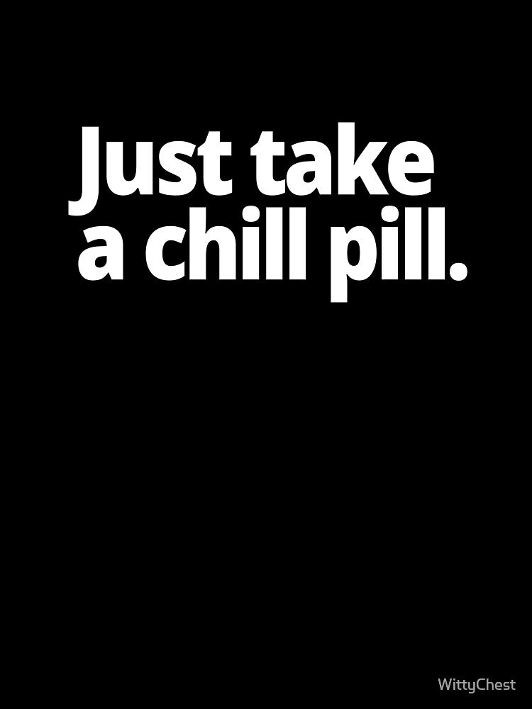 Just take a chill pill. by WittyChest