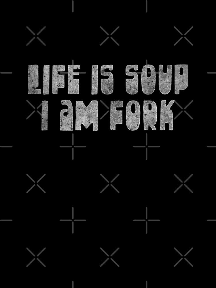 Life is Soup - I am Fork by Ninja Design Inc