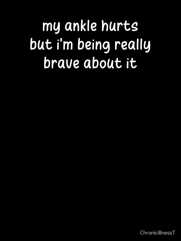 My Ankle Hurts Being Really Brave About It T-shirts Hoodies Funny Injuries Sprains Twisted Ankles Humorous Tees by ChronicillnessT