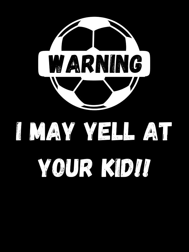 Warning I May Yell At Your Kid Soccer Parents by GameDayGear4U