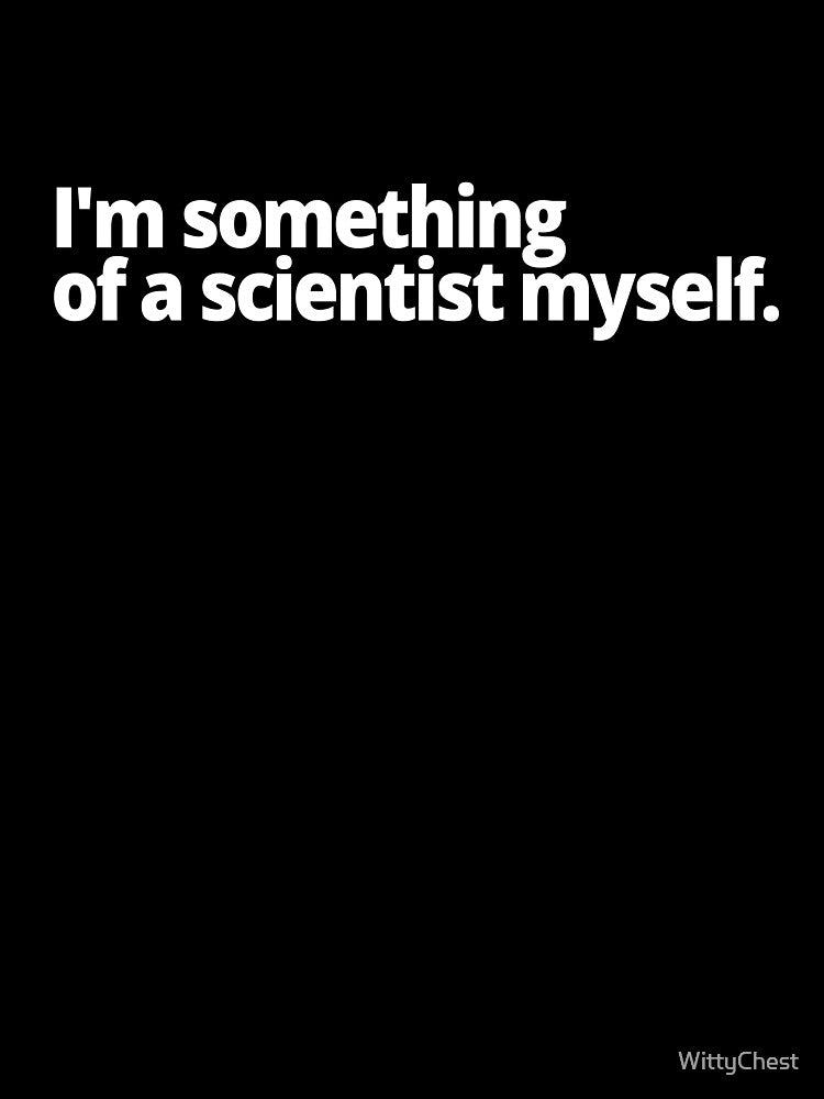 I'm something of a scientist myself. by WittyChest