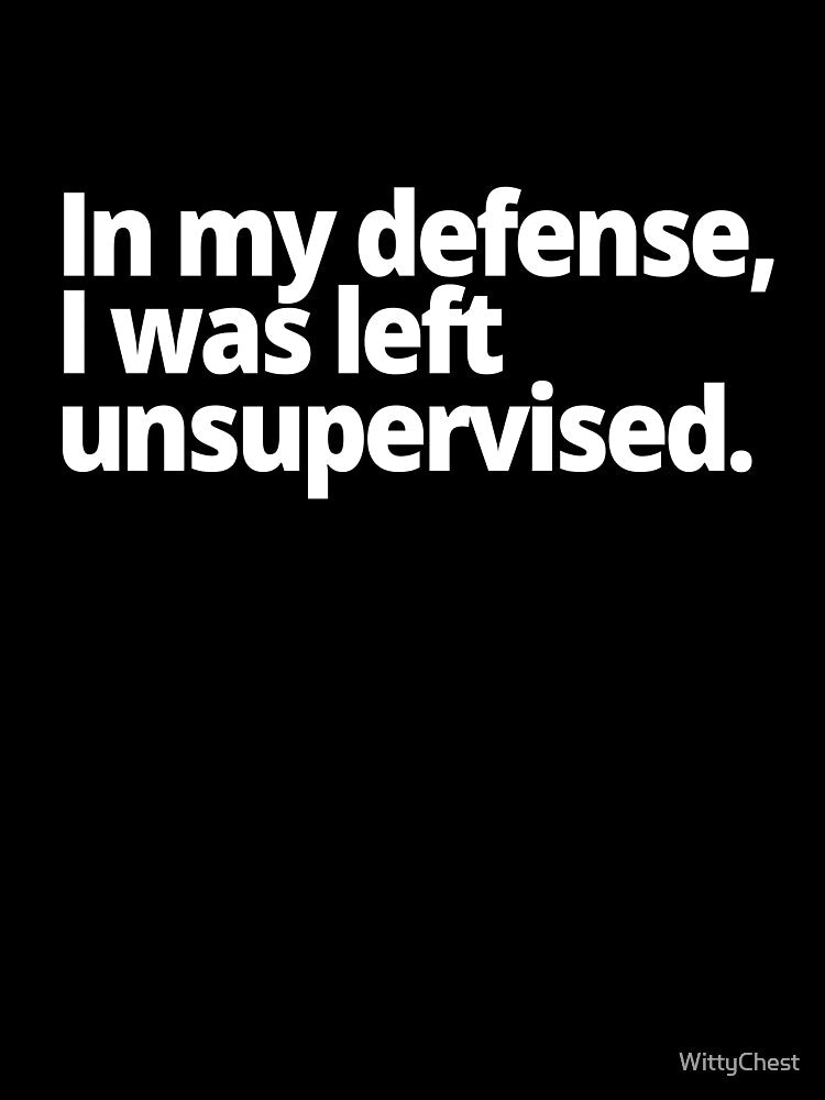 In my defense, I was left unsupervised. by WittyChest