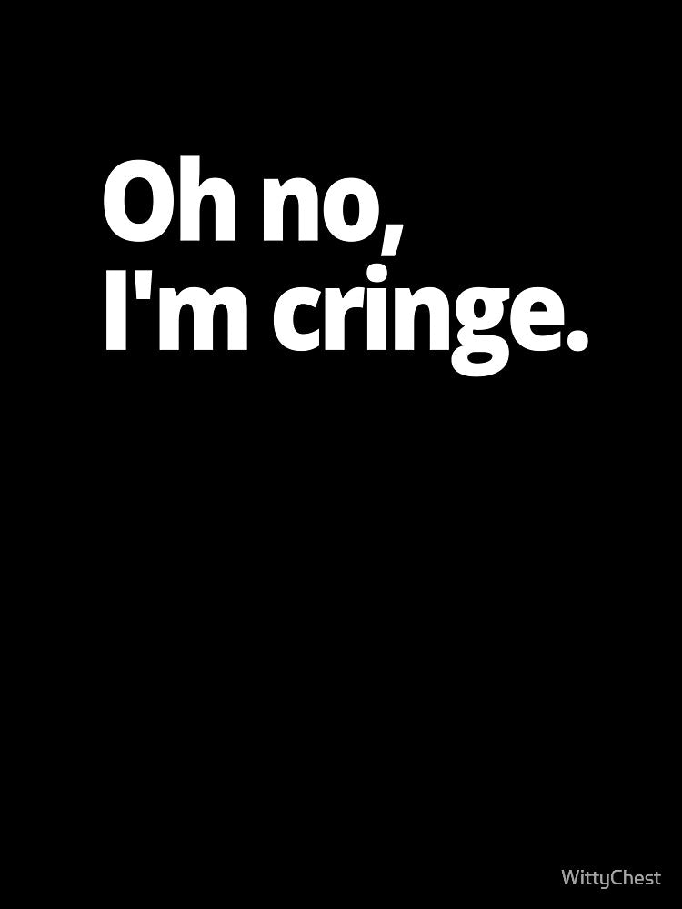 Oh no, I'm cringe. by WittyChest