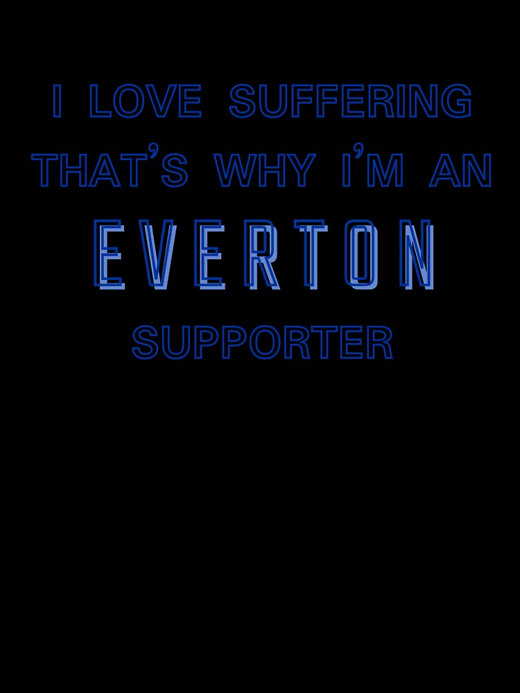 I love suffering that's why I'm an Everton Supporter by Niche Fandoms R Us