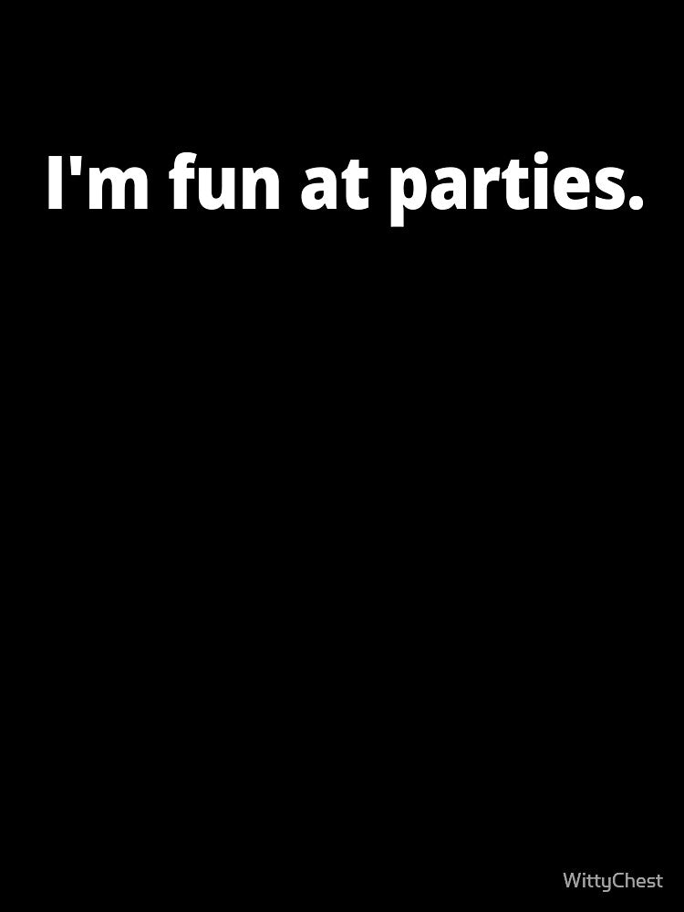 I'm fun at parties. by WittyChest