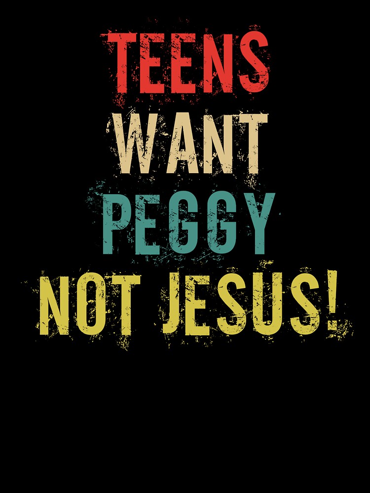 Bold Humor Teens Want Peggy Not Jesus Saying by DouglasVel19