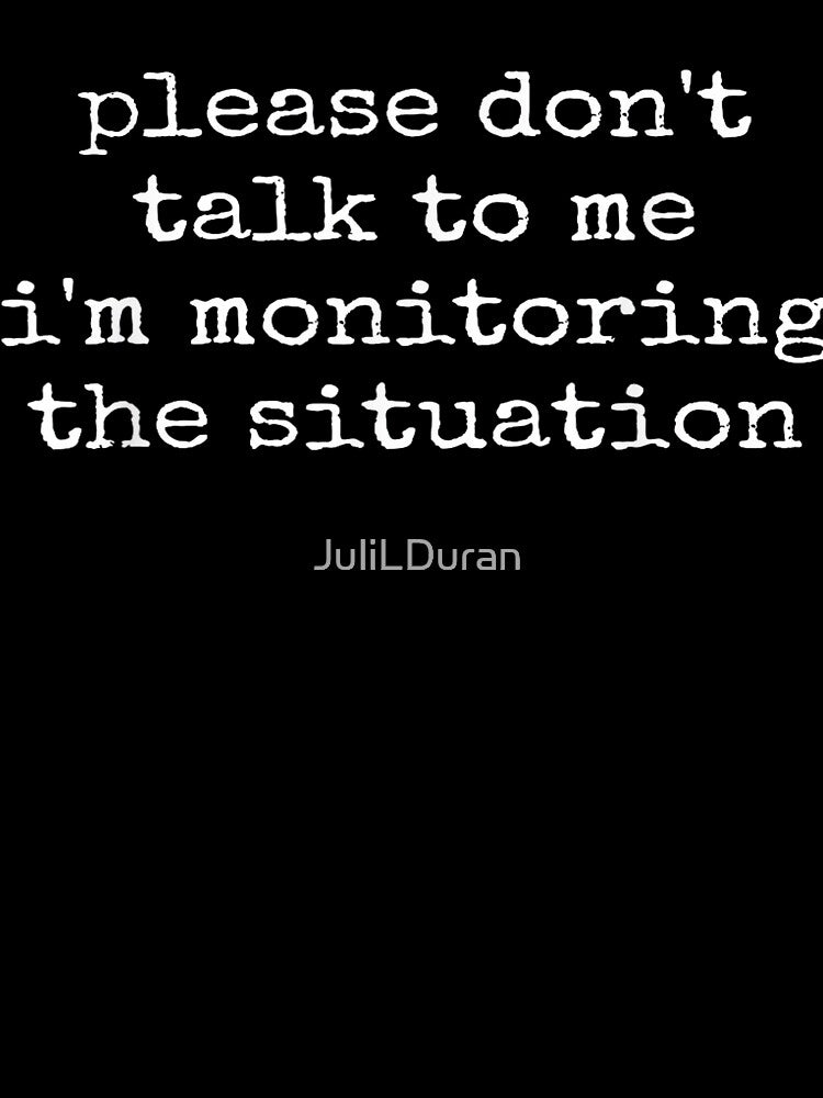 Please Don't Talk To Me I'm Monitoring The Situation by JuliLDuran
