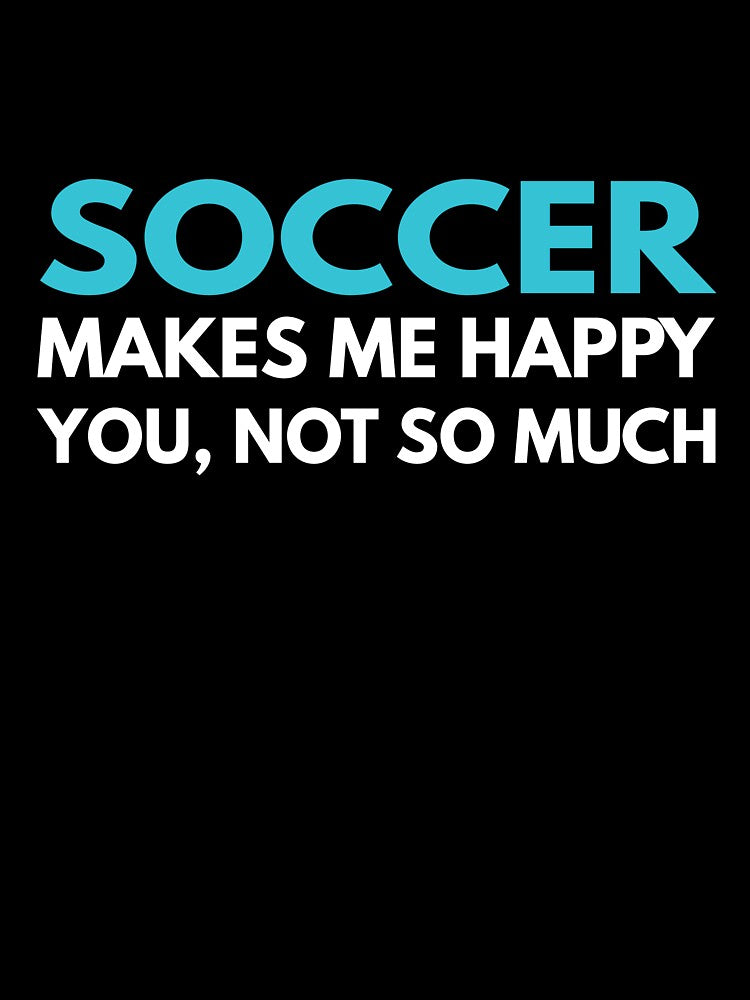 Soccer Makes me Happy You Not So Much by TendyTees